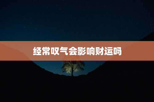 经常叹气会影响财运吗