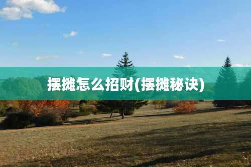 摆摊怎么招财(摆摊秘诀)