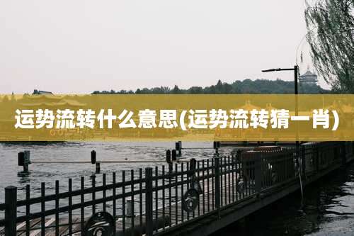 运势流转什么意思(运势流转猜一肖)