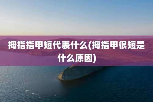 拇指指甲短代表什么(拇指甲很短是什么原因)