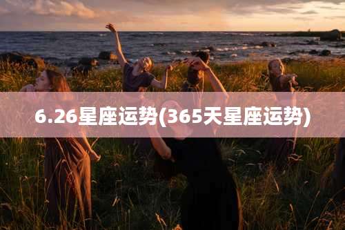 6.26星座运势(365天星座运势)