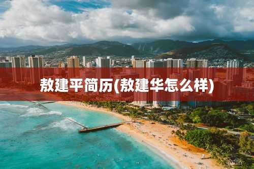 敖建平简历(敖建华怎么样)