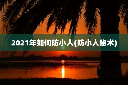 2021年如何防小人(防小人秘术)