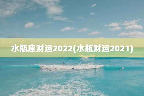 水瓶座财运2022(水瓶财运2021)