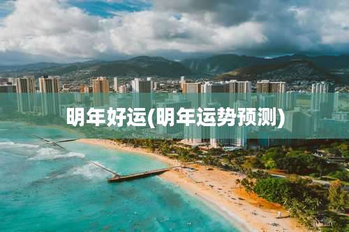 明年好运(明年运势预测)