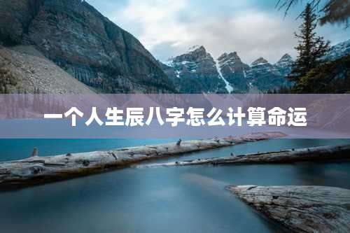 一个人生辰八字怎么计算命运