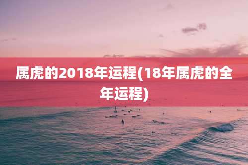属虎的2018年运程(18年属虎的全年运程)