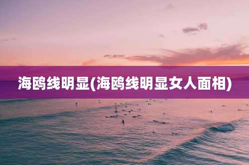 海鸥线明显(海鸥线明显女人面相)