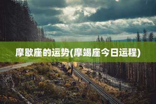 摩歇座的运势(摩竭座今日运程)