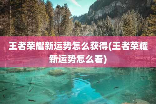 王者荣耀新运势怎么获得(王者荣耀新运势怎么看)