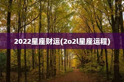 2022星座财运(2o2l星座运程)