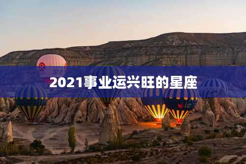 2021事业运兴旺的星座