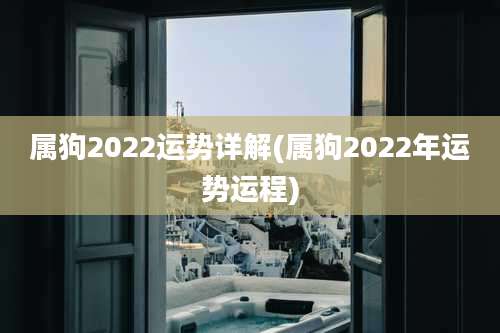 属狗2022运势详解(属狗2022年运势运程)