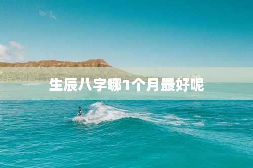 生辰八字哪1个月最好呢