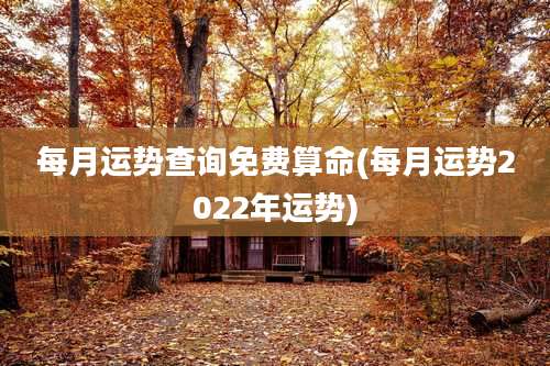 每月运势查询免费算命(每月运势2022年运势)