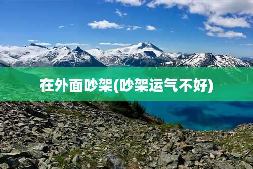 在外面吵架(吵架运气不好)