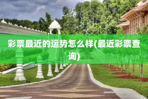 彩票最近的运势怎么样(最近彩票查询)