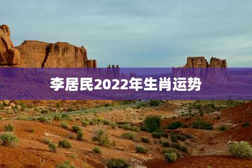 李居民2022年生肖运势