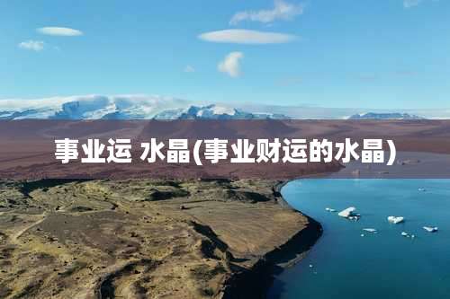 事业运 水晶(事业财运的水晶)