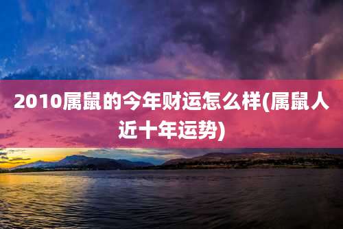 2010属鼠的今年财运怎么样(属鼠人近十年运势)