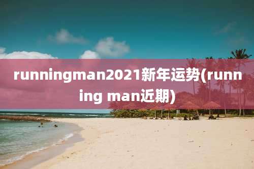 runningman2021新年运势(running man近期)
