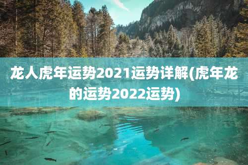 龙人虎年运势2021运势详解(虎年龙的运势2022运势)