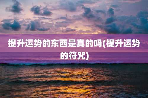 提升运势的东西是真的吗(提升运势的符咒)