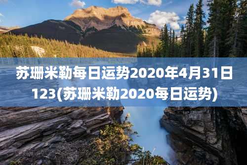 苏珊米勒每日运势2020年4月31日123(苏珊米勒2020每日运势)