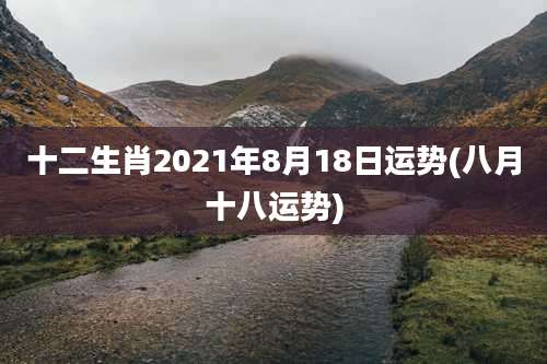 十二生肖2021年8月18日运势(八月十八运势)