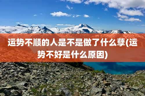 运势不顺的人是不是做了什么孽(运势不好是什么原因)