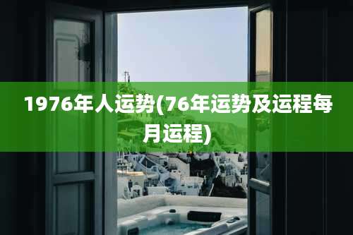 1976年人运势(76年运势及运程每月运程)