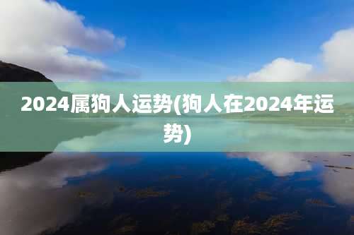 2024属狗人运势(狗人在2024年运势)