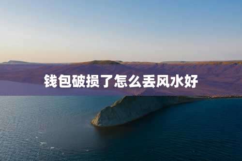 钱包破损了怎么丢风水好