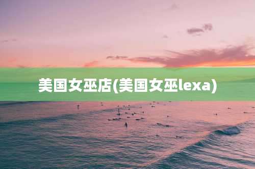 美国女巫店(美国女巫lexa)