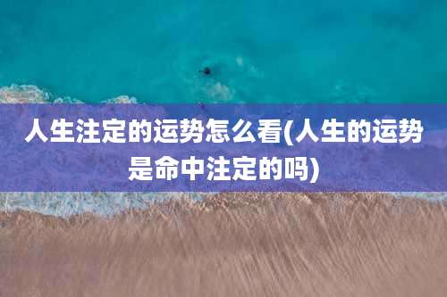 人生注定的运势怎么看(人生的运势是命中注定的吗)