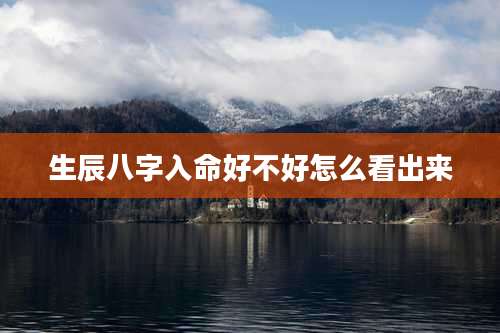 生辰八字入命好不好怎么看出来