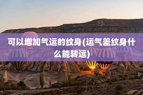 可以增加气运的纹身(运气差纹身什么能转运)