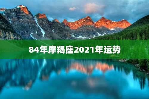 84年摩羯座2021年运势