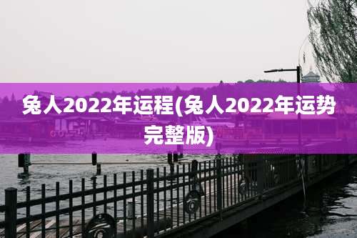 兔人2022年运程(兔人2022年运势完整版)