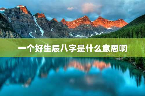 一个好生辰八字是什么意思啊