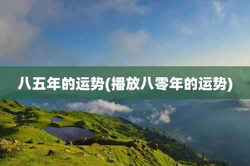 八五年的运势(播放八零年的运势)