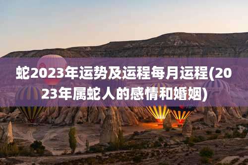 蛇2023年运势及运程每月运程(2023年属蛇人的感情和婚姻)
