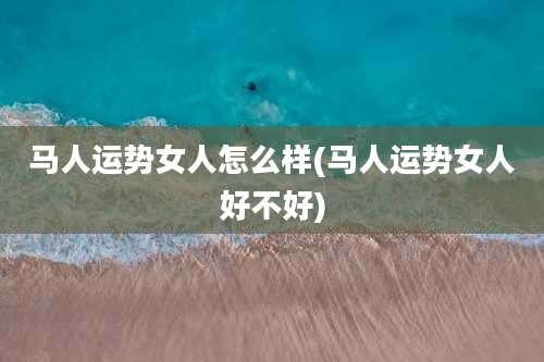 马人运势女人怎么样(马人运势女人好不好)