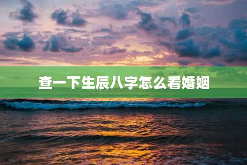 查一下生辰八字怎么看婚姻