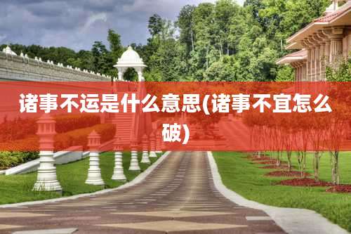 诸事不运是什么意思(诸事不宜怎么破)