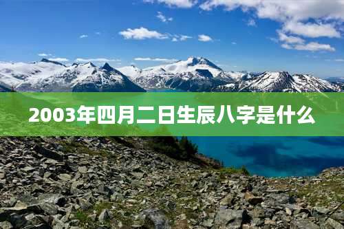 2003年四月二日生辰八字是什么