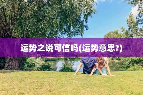 运势之说可信吗(运势意思?)