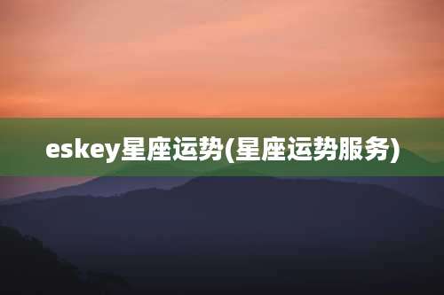 eskey星座运势(星座运势服务)