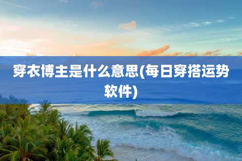 穿衣博主是什么意思(每日穿搭运势软件)