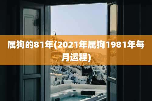 属狗的81年(2021年属狗1981年每月运程)